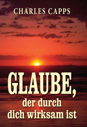 Charles Capps: Glaube, der durch dich wirksam ist