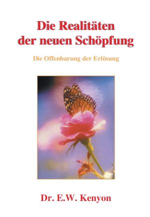 E.W. Kenyon: Die Realitäten der neuen Schöpfung (Hardcover)