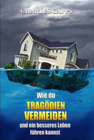 Charles Capps: Wie du Tragödien vermeiden und ein besseres Leben führen kannst