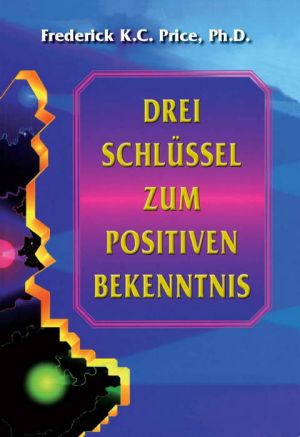 Frederick K.C. Price: Drei Schlüssel zum positiven Bekenntnis