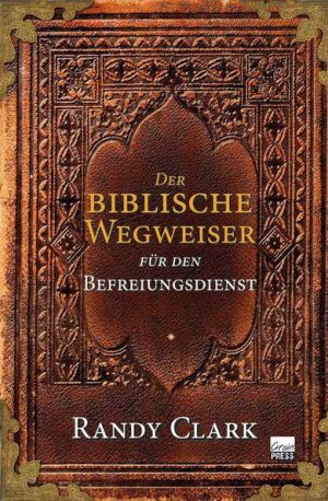 Randy Clark: Der Biblische Wegweiser für den Befreiungsdienst