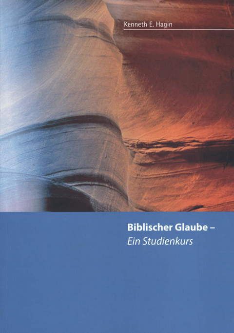 Kenneth E. Hagin: Biblischer Glaube - ein Studienkurs