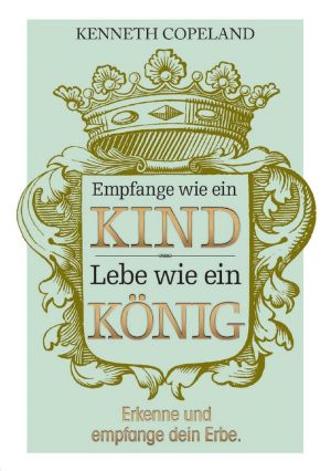 Kenneth Copeland: Empfange wie ein Kind - Lebe wie ein König