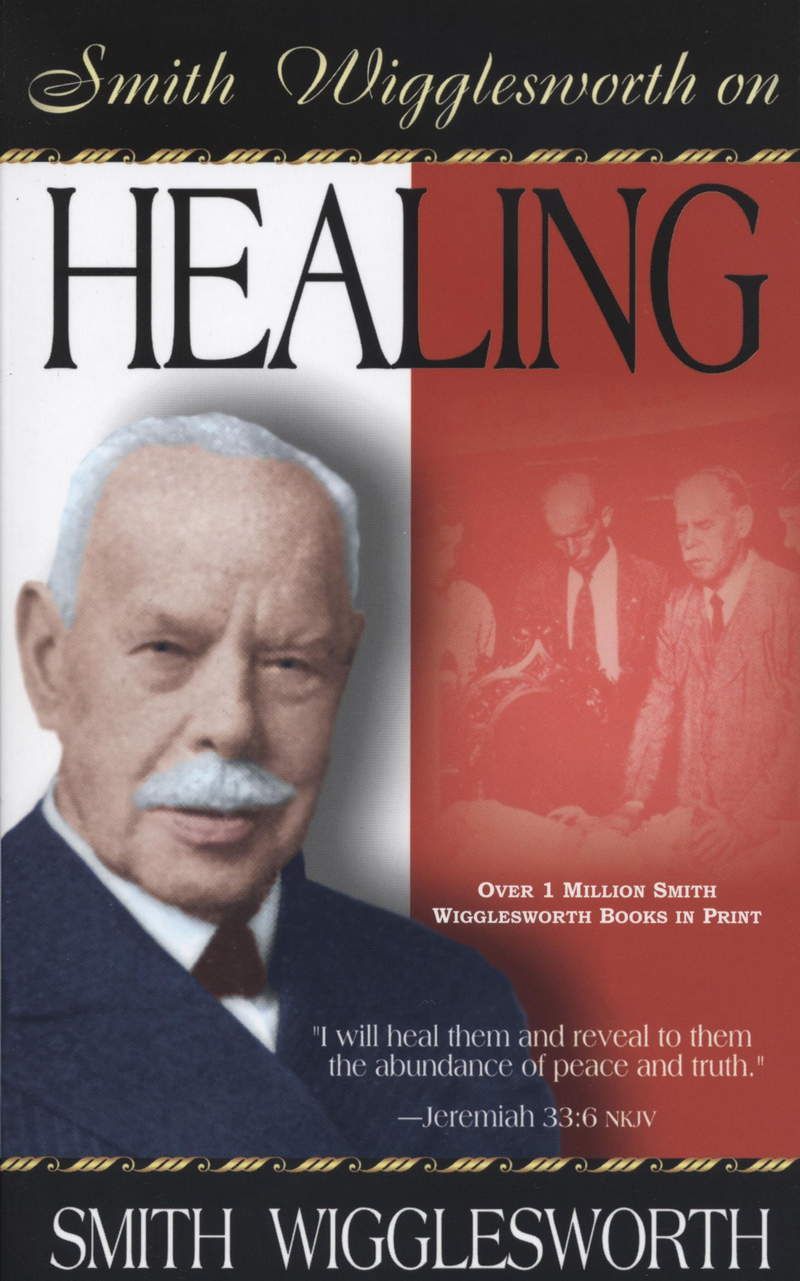 Smith Wigglesworth: on Healing