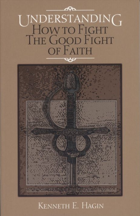 Kenneth E. Hagin: Understanding How to Fight the Good Fight of Faith