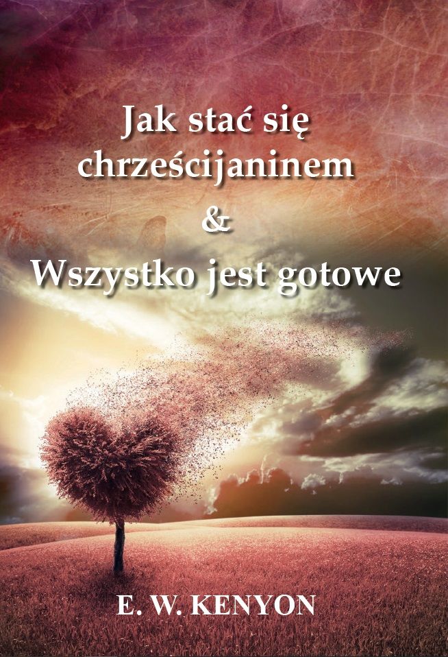 E.W. Kenyon: Jak stac sie chrzescijaninem & Wszystko jest gotowe