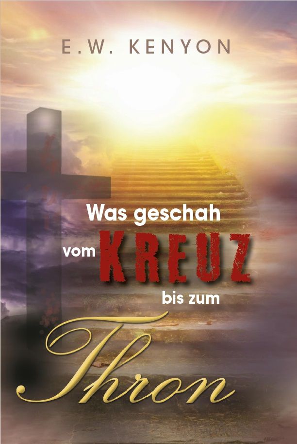 E.W. Kenyon: Was geschah vom Kreuz bis zum Thron