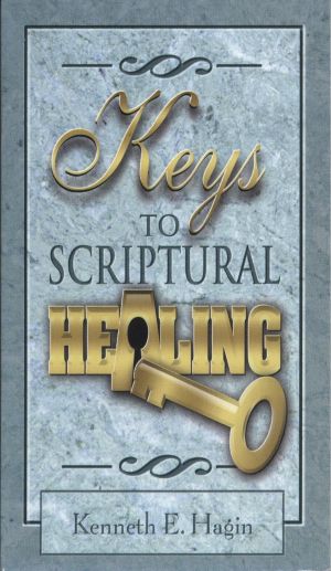 Kenneth E. Hagin: Keys to Scriptural Healing