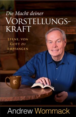 Andrew Wommack: Die Macht deiner Vorstellungskraft