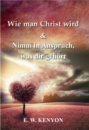 E.W. Kenyon: Wie man Christ wird & Nimm in Anspruch was dir gehört