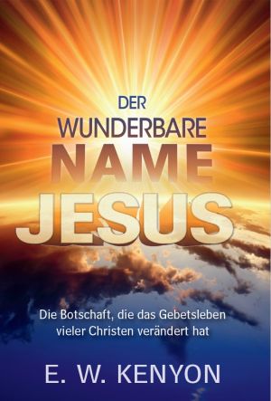 E.W. Kenyon: Der wunderbare Name Jesus