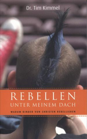 Tim Kimmel: Rebellen unter meinem Dach