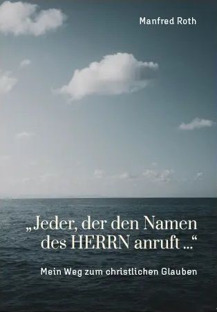 Manfred Roth: "Jeder, der den Namen des HERRN anruft..." - Mein Weg zum christlichen Glauben